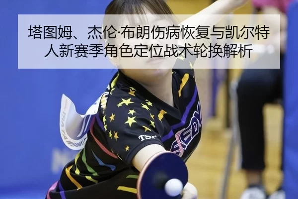 塔图姆、杰伦·布朗伤病恢复与凯尔特人新赛季角色定位战术轮换解析