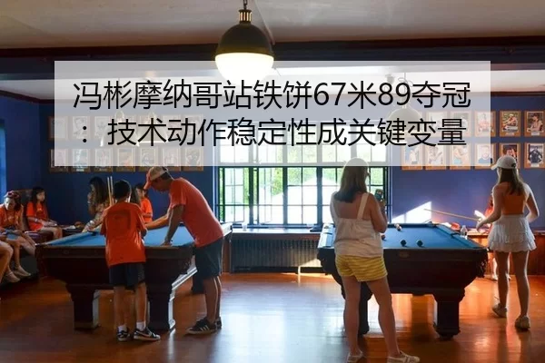 冯彬摩纳哥站铁饼67米89夺冠：技术动作稳定性成关键变量